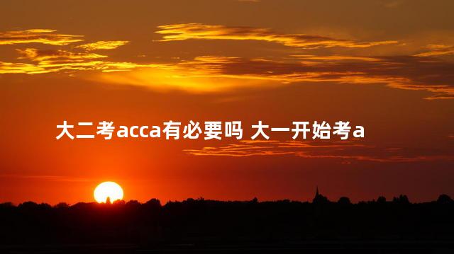 大二考acca有必要吗 大一开始考acca合适吗